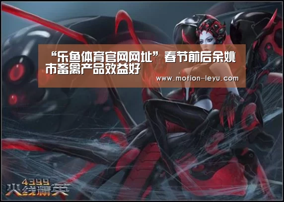 “乐鱼体育官网网址”春节前后余姚市畜禽产品效益好(图1) leyu体育官网