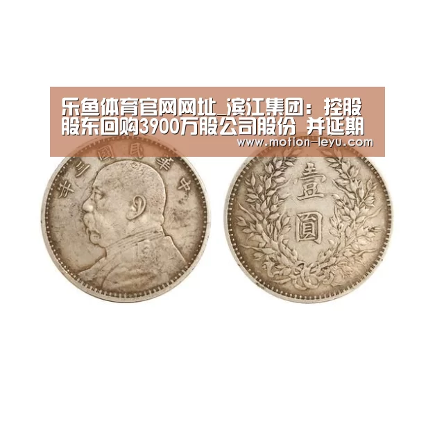 乐鱼体育官网网址_滨江集团:控股股东回购3900万股公司股份 并延期回购1.28亿股(图1) 乐鱼体育官网网址